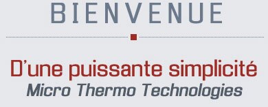 Bienvenue - D'une puissante simplicit&eacute; Micro Thermo Technologies
